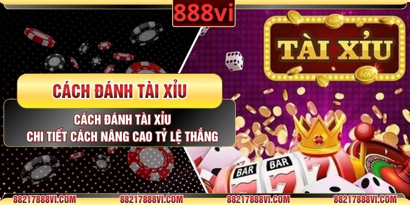 Cách Đánh Tài Xỉu: Chi Tiết Cách Nâng Cao Tỷ Lệ Thắng